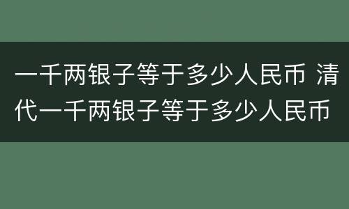 一千两银子等于多少人民币 清代一千两银子等于多少人民币