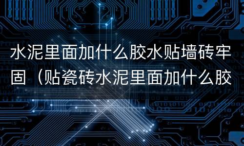 水泥里面加什么胶水贴墙砖牢固（贴瓷砖水泥里面加什么胶）
