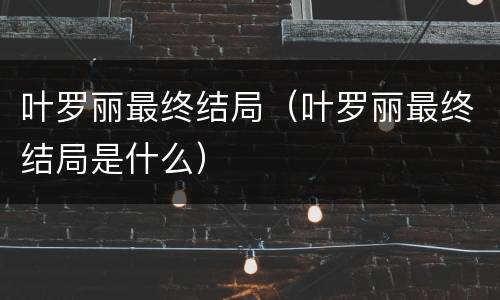 叶罗丽最终结局（叶罗丽最终结局是什么）