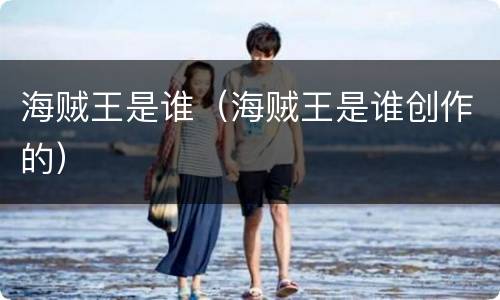 海贼王是谁（海贼王是谁创作的）