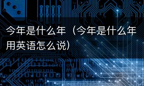 今年是什么年（今年是什么年用英语怎么说）