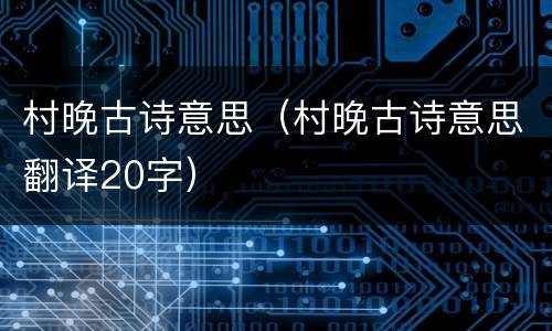 村晚古诗意思（村晚古诗意思翻译20字）