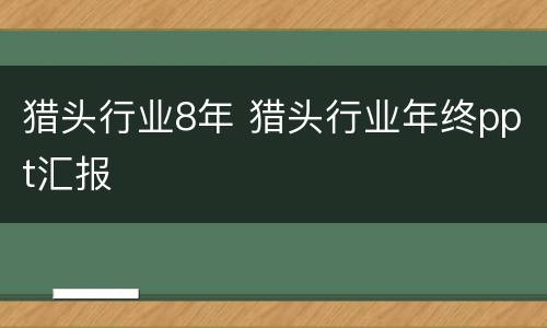猎头行业8年 猎头行业年终ppt汇报