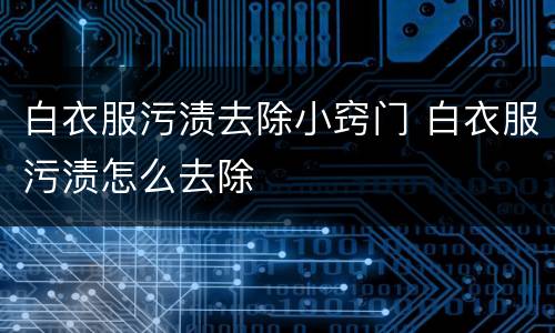 白衣服污渍去除小窍门 白衣服污渍怎么去除