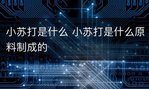小苏打是什么 小苏打是什么原料制成的