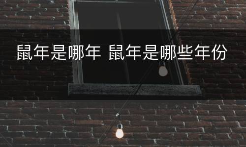  鼠年是哪年 鼠年是哪些年份