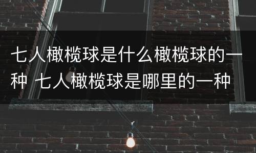 七人橄榄球是什么橄榄球的一种 七人橄榄球是哪里的一种
