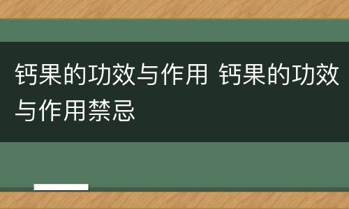钙果的功效与作用 钙果的功效与作用禁忌