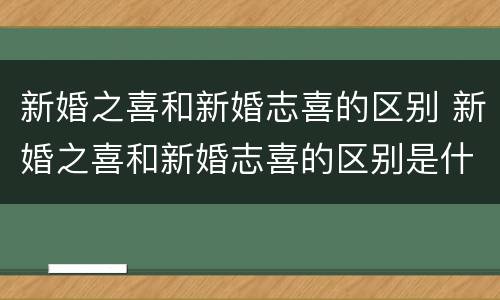 新婚之喜和新婚志喜的区别 新婚之喜和新婚志喜的区别是什么