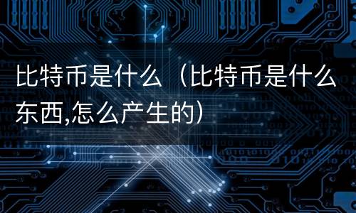比特币是什么（比特币是什么东西,怎么产生的）