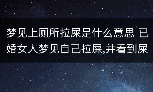 梦见上厕所拉屎是什么意思 已婚女人梦见自己拉屎,并看到屎