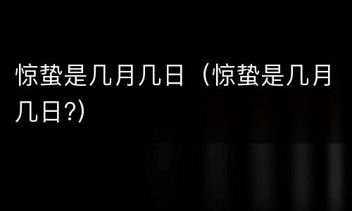 惊蛰是几月几日（惊蛰是几月几日?）