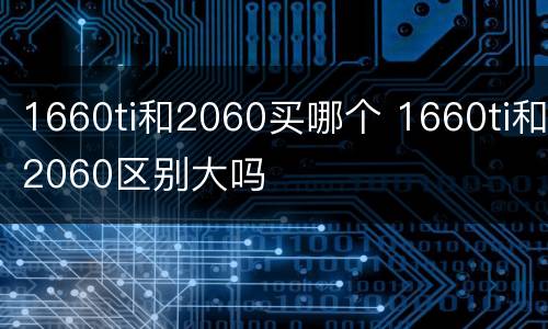 1660ti和2060买哪个 1660ti和2060区别大吗