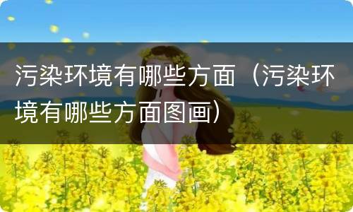 污染环境有哪些方面（污染环境有哪些方面图画）