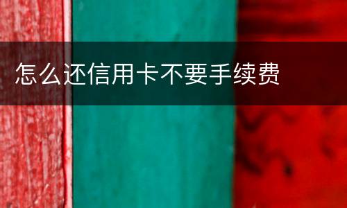 怎么还信用卡不要手续费