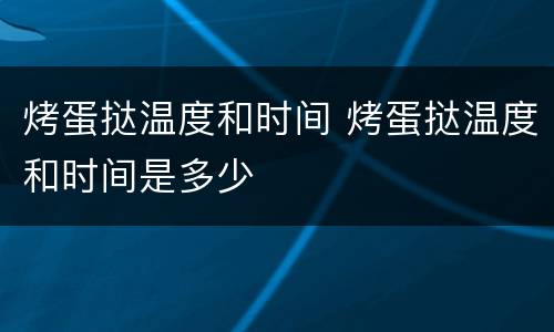 烤蛋挞温度和时间 烤蛋挞温度和时间是多少