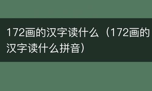 172画的汉字读什么（172画的汉字读什么拼音）