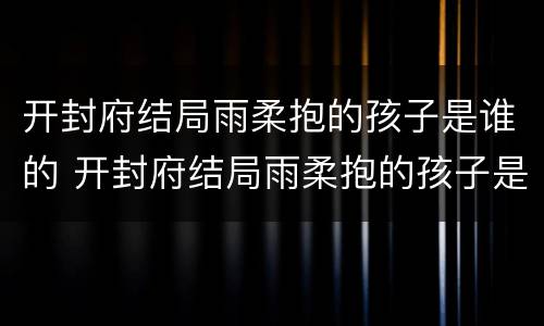 开封府结局雨柔抱的孩子是谁的 开封府结局雨柔抱的孩子是谁的呢