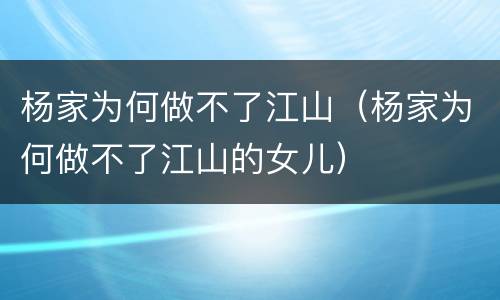 杨家为何做不了江山（杨家为何做不了江山的女儿）
