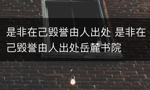 是非在己毁誉由人出处 是非在己毁誉由人出处岳麓书院