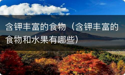 含钾丰富的食物（含钾丰富的食物和水果有哪些）