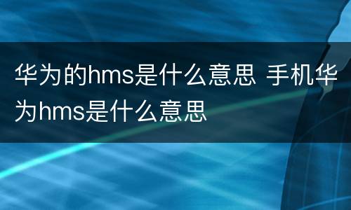 华为的hms是什么意思 手机华为hms是什么意思