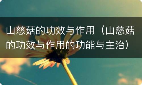 山慈菇的功效与作用（山慈菇的功效与作用的功能与主治）