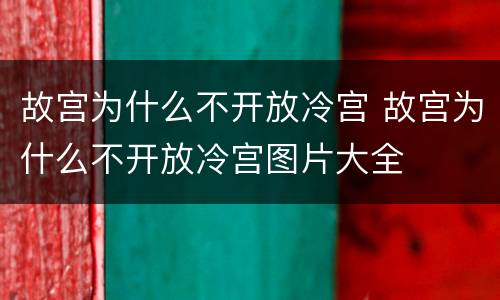 故宫为什么不开放冷宫 故宫为什么不开放冷宫图片大全