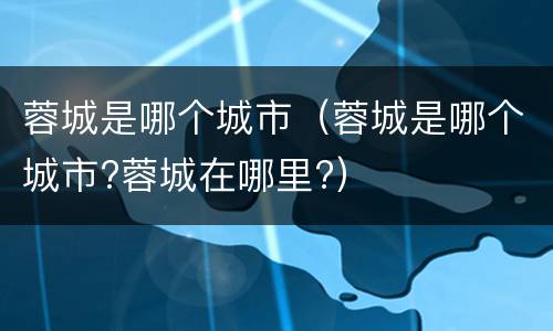 蓉城是哪个城市（蓉城是哪个城市?蓉城在哪里?）