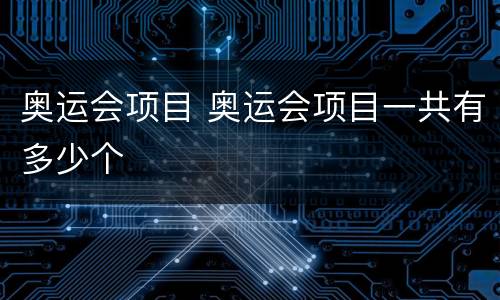 奥运会项目 奥运会项目一共有多少个