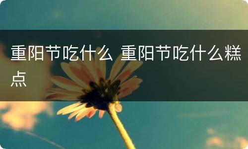 重阳节吃什么 重阳节吃什么糕点