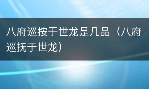 八府巡按于世龙是几品（八府巡抚于世龙）