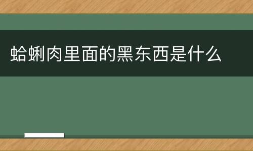 蛤蜊肉里面的黑东西是什么