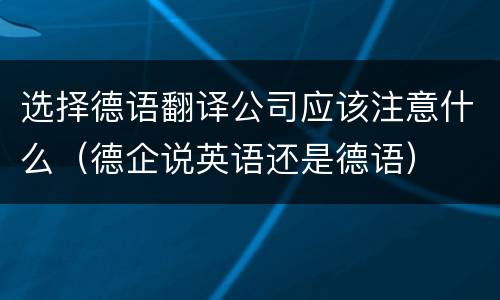 选择德语翻译公司应该注意什么（德企说英语还是德语）