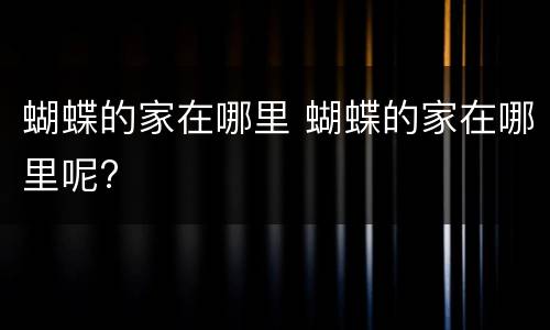 蝴蝶的家在哪里 蝴蝶的家在哪里呢?