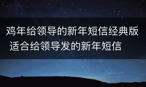 鸡年给领导的新年短信经典版 适合给领导发的新年短信