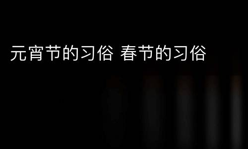 元宵节的习俗 春节的习俗