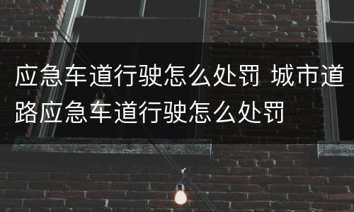 应急车道行驶怎么处罚 城市道路应急车道行驶怎么处罚