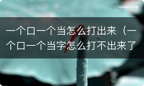 一个口一个当怎么打出来（一个口一个当字怎么打不出来了）