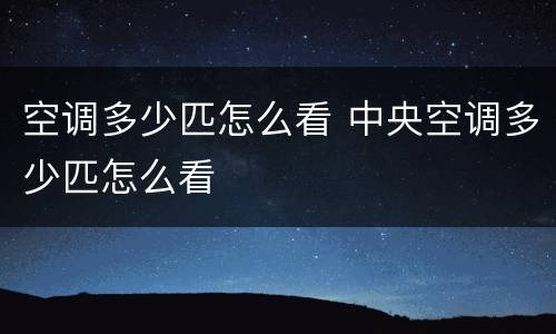 空调多少匹怎么看 中央空调多少匹怎么看