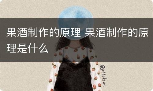 果酒制作的原理 果酒制作的原理是什么