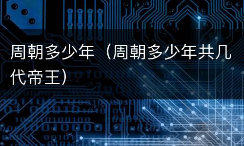 周朝多少年（周朝多少年共几代帝王）