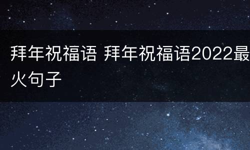 拜年祝福语 拜年祝福语2022最火句子