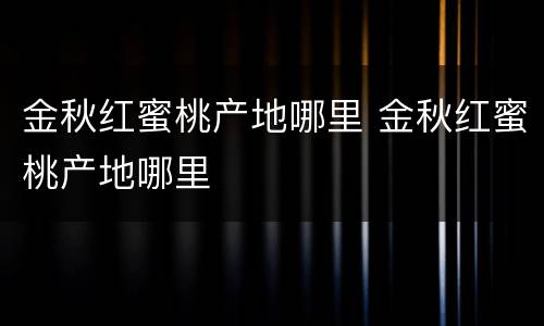 金秋红蜜桃产地哪里 金秋红蜜桃产地哪里