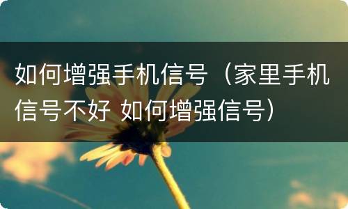 如何增强手机信号（家里手机信号不好 如何增强信号）