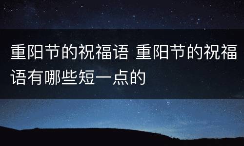 重阳节的祝福语 重阳节的祝福语有哪些短一点的