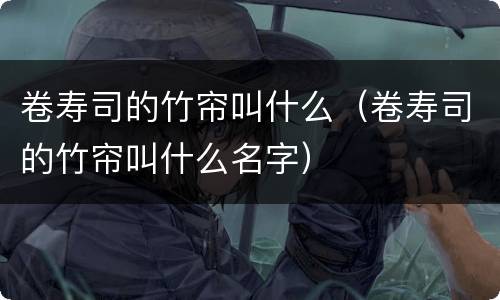 卷寿司的竹帘叫什么（卷寿司的竹帘叫什么名字）