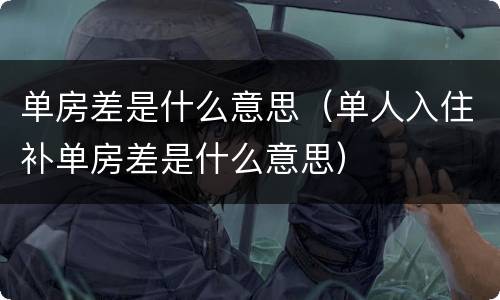 单房差是什么意思（单人入住补单房差是什么意思）