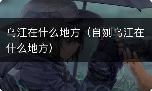 乌江在什么地方（自刎乌江在什么地方）