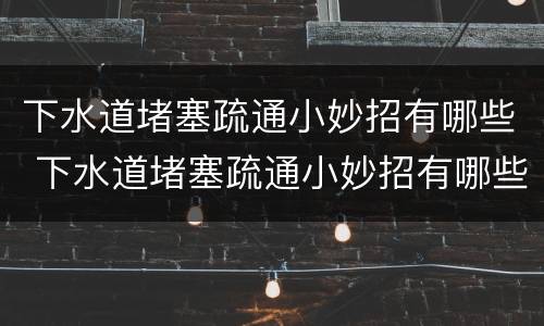 下水道堵塞疏通小妙招有哪些 下水道堵塞疏通小妙招有哪些图片